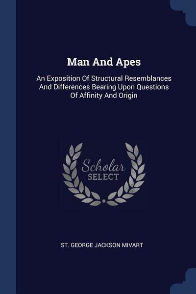 Man And Apes: An Exposition Of Structural Resemblances And Differences Bearing Upon Questions Of Affinity And Origin