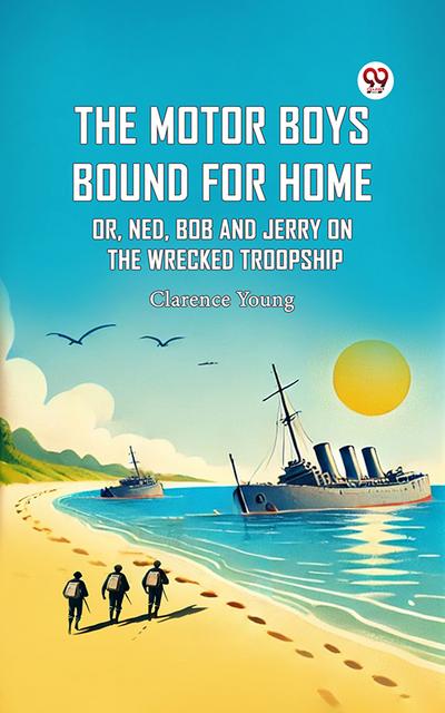 The Motor Boys Bound For Home Or, Ned, Bob And Jerry On The Wrecked Troopship