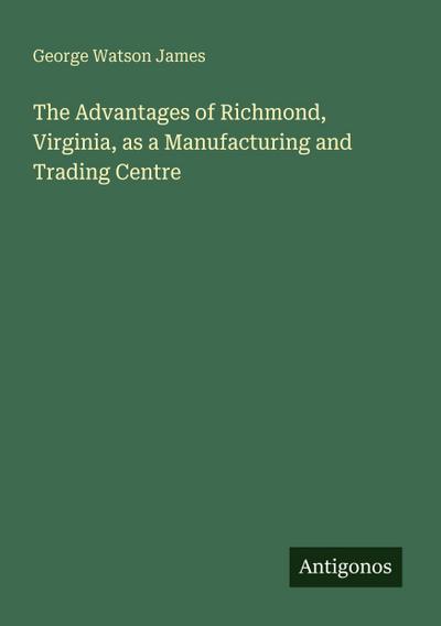 The Advantages of Richmond, Virginia, as a Manufacturing and Trading Centre