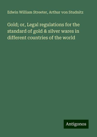 Gold; or, Legal regulations for the standard of gold & silver wares in different countries of the world