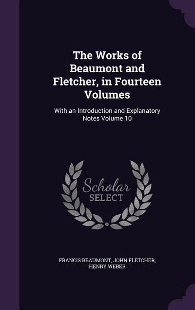 The Works of Beaumont and Fletcher, in Fourteen Volumes: With an Introduction and Explanatory Notes Volume 10