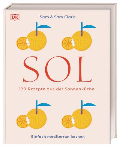 Sol: 120 Rezepte aus der Sonnenküche. Einfach mediterran kochen. Köstlichkeiten aus Südspanien, Nordafrika und der Levante – einfach und schnell zubereitet