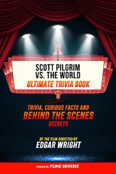 Scott Pilgrim Vs. The World - Ultimate Trivia Book: Trivia, Curious Facts And Behind The Scenes Secrets Of The Film Directed By Edgar Wright