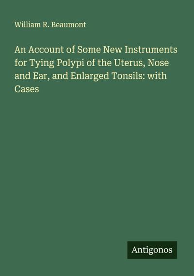 An Account of Some New Instruments for Tying Polypi of the Uterus, Nose and Ear, and Enlarged Tonsils: with Cases