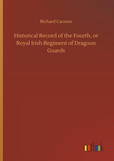 Historical Record of the Fourth, or Royal Irish Regiment of Dragoon Guards