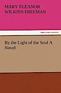 By the Light of the Soul A Novel - Mary Eleanor Wilkins Freeman