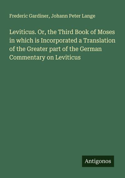 Leviticus. Or, the Third Book of Moses in which is Incorporated a Translation of the Greater part of the German Commentary on Leviticus