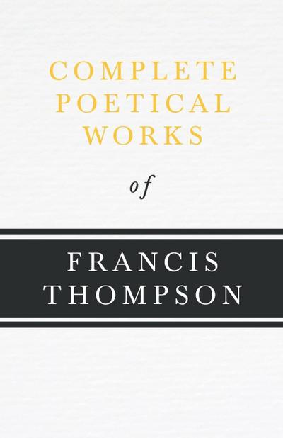 Complete Poetical Works of Francis Thompson;With a Chapter from Francis Thompson, Essays, 1917 by Benjamin Franklin Fisher