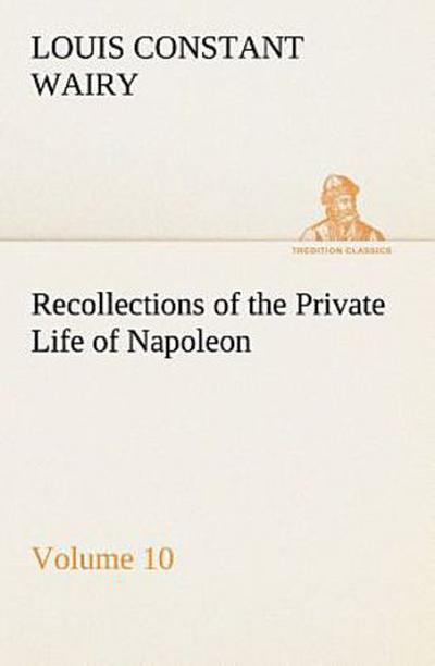Recollections of the Private Life of Napoleon - Volume 10