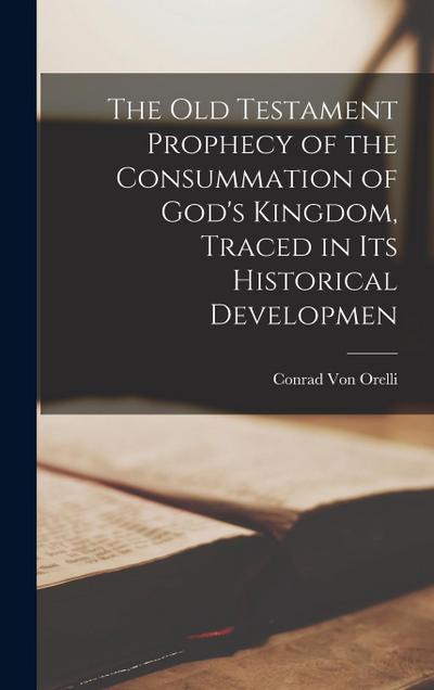 The Old Testament Prophecy of the Consummation of God’s Kingdom, Traced in its Historical Developmen
