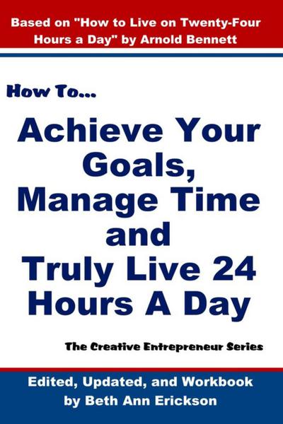 How to Achieve Your Goals, Manage Time, and Truly Live 24 Hours A Day (The Creative Entrepreneur)