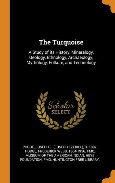 The Turquoise: A Study of its History, Mineralogy, Geology, Ethnology, Archaeology, Mythology, Folkore, and Technology