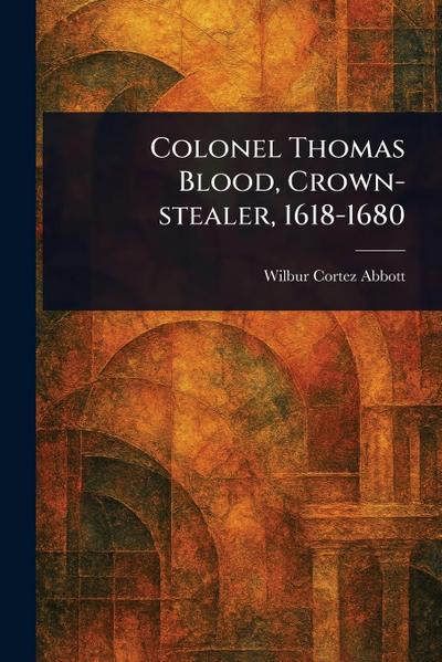 Colonel Thomas Blood, Crown-stealer, 1618-1680