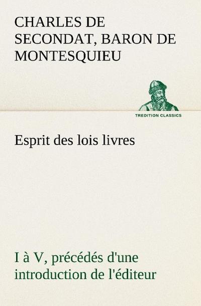 Esprit des lois livres I à V, précédés d’une introduction de l’éditeur