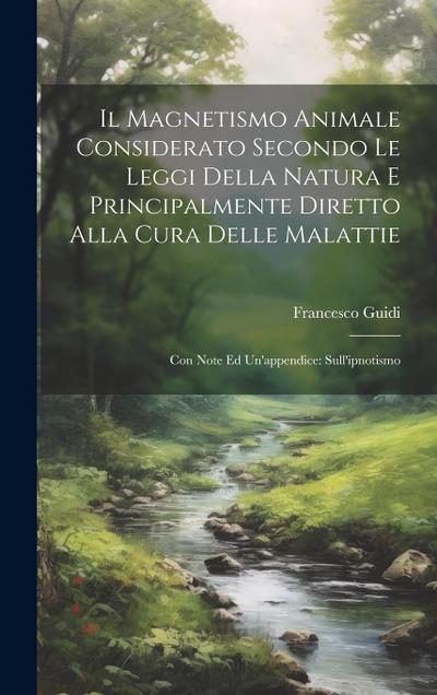 Il Magnetismo Animale Considerato Secondo Le Leggi Della Natura E Principalmente Diretto Alla Cura Delle Malattie: Con Note Ed Un’appendice: Sull’ipno