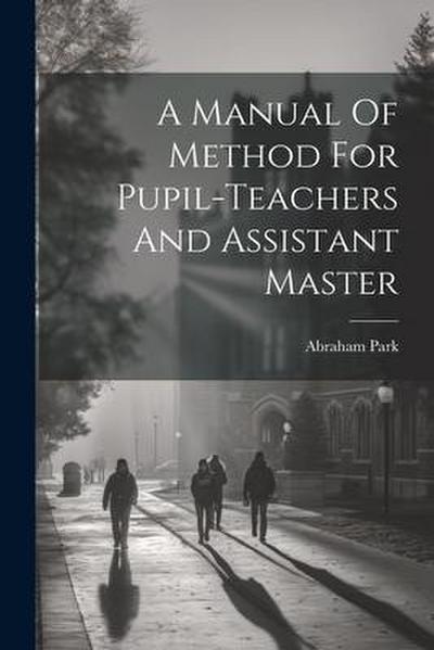 A Manual Of Method For Pupil-teachers And Assistant Master