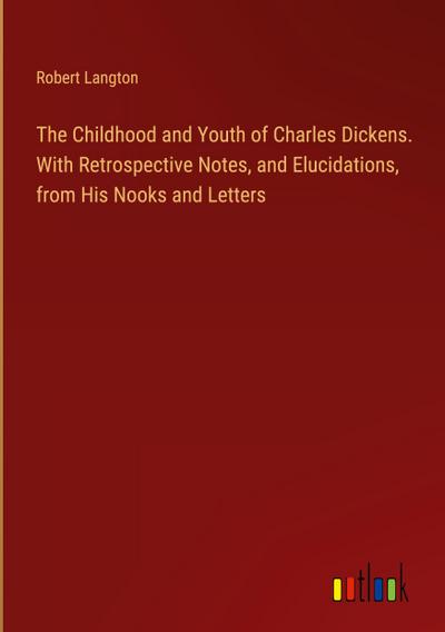 The Childhood and Youth of Charles Dickens. With Retrospective Notes, and Elucidations, from His Nooks and Letters