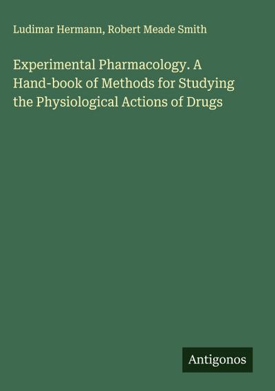 Experimental Pharmacology. A Hand-book of Methods for Studying the Physiological Actions of Drugs