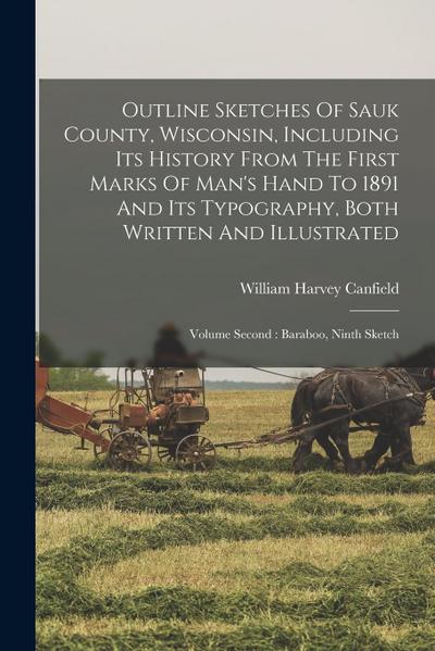 Outline Sketches Of Sauk County, Wisconsin, Including Its History From The First Marks Of Man’s Hand To 1891 And Its Typography, Both Written And Illu