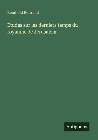 Études sur les derniers temps du royaume de Jérusalem