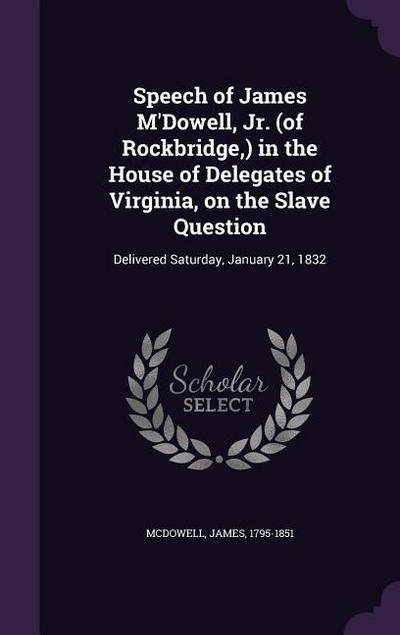 Speech of James M’Dowell, Jr. (of Rockbridge, ) in the House of Delegates of Virginia, on the Slave Question