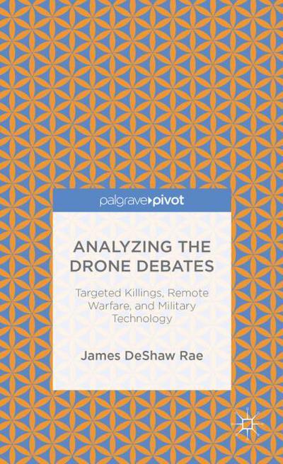 Analyzing the Drone Debates: Targeted Killing, Remote Warfare, and Military Technology