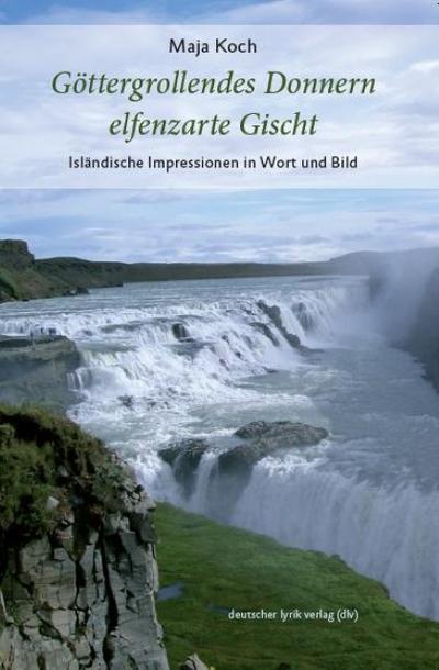 Göttergrollendes Donnern, elfenzarte Gischt: Isländische Impressionen in Wort und Bild (deutscher lyrik verlag)
