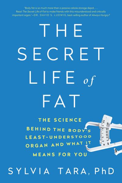 The Secret Life of Fat: The Science Behind the Body’s Least Understood Organ and What It Means for You