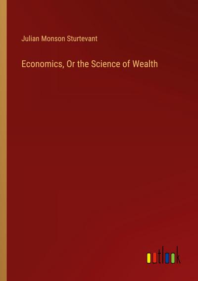 Economics, Or the Science of Wealth