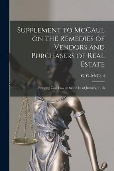 Supplement to McCaul on the Remedies of Vendors and Purchasers of Real Estate [microform]: Bringing Case Law up to the 1st of January, 1918