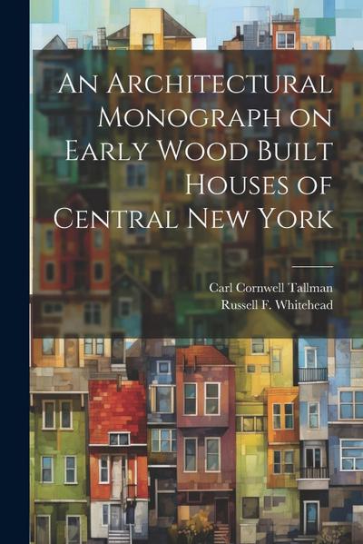An Architectural Monograph on Early Wood Built Houses of Central New York