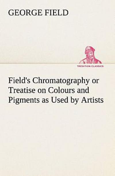 Field’s Chromatography or Treatise on Colours and Pigments as Used by Artists