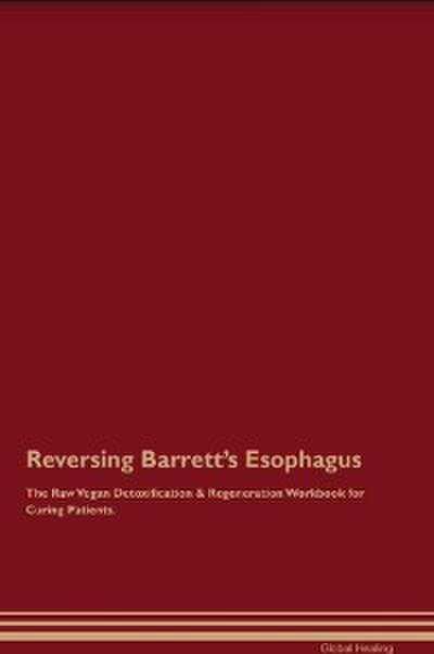 Reversing Barrett’s Esophagus The Raw Vegan Detoxification & Regeneration Workbook for Curing Patients.
