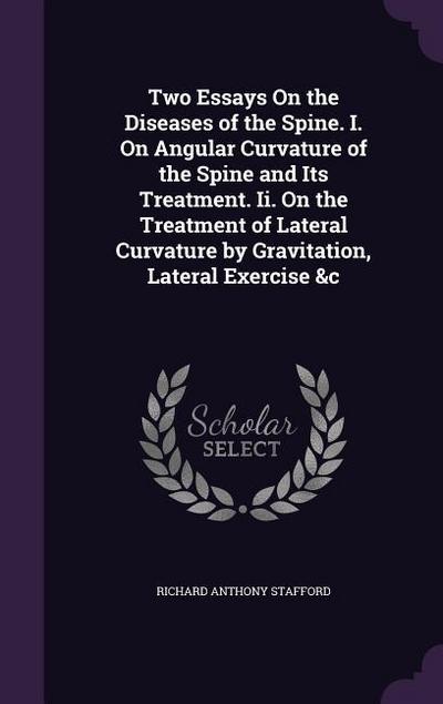 Two Essays On the Diseases of the Spine. I. On Angular Curvature of the Spine and Its Treatment. Ii. On the Treatment of Lateral Curvature by Gravitation, Lateral Exercise &c