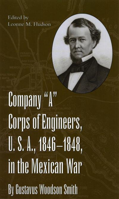 Company &quote;A&quote; Corps of Engineers, U.S.A., 1846-1848, in the Mexican War, by Gustavus Woodson Smith