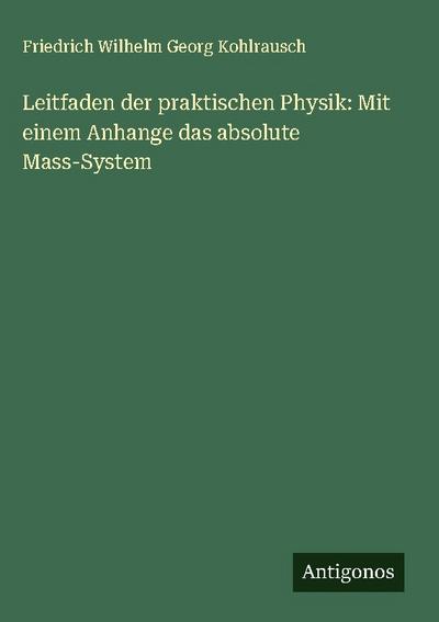 Leitfaden der praktischen Physik: Mit einem Anhange das absolute Mass-System