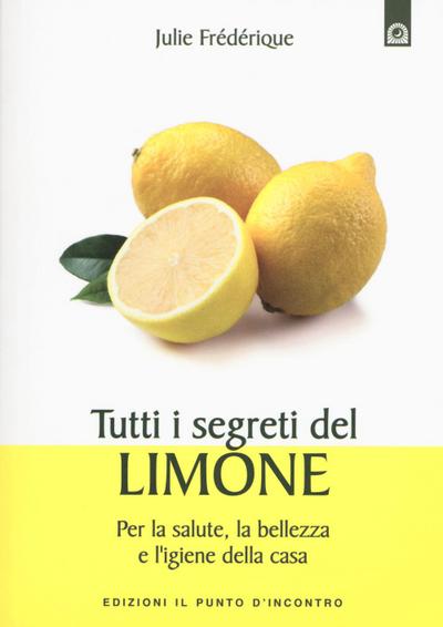 Tutti i segreti del limone. Per la salute, la bellezza e l’igiene della casa