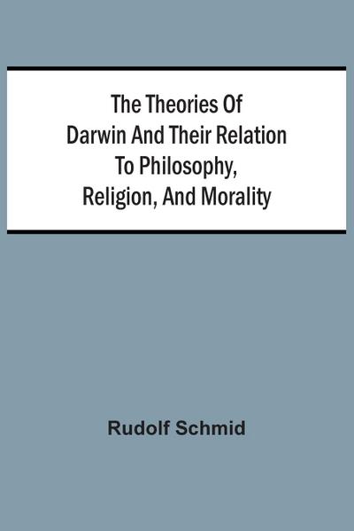 The Theories Of Darwin And Their Relation To Philosophy, Religion, And Morality