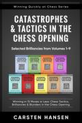 Catastrophes & Tactics in the Chess Opening - Selected Brilliancies from Earlier Volumes (Winning Quickly at Chess Series, #10)