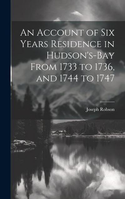 An Account of six Years Residence in Hudson’s-bay From 1733 to 1736, and 1744 to 1747