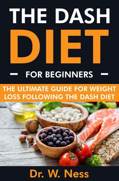The DASH Diet for Beginners: The Ultimate Guide for Weight Loss Following the DASH Diet