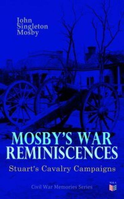 Mosby’s War Reminiscences - Stuart’s Cavalry Campaigns