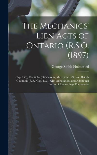 The Mechanics’ Lien Acts of Ontario (R.S.O. (1897); Cap. 153), Manitoba (60 Victoria, Man., Cap. 29), and British Columbia (R.S., Cap. 132) [microform
