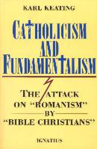 Catholicism and Fundamentalism: The Attack on ’Romanism’ by ’Bible Christians’