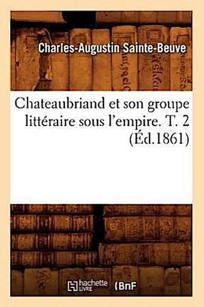 Chateaubriand Et Son Groupe Littéraire Sous l’Empire. T. 2 (Éd.1861)