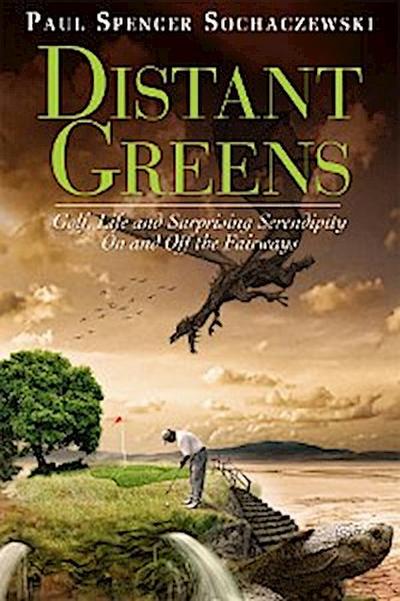 Distant Greens: Golf, Life and Surprising Serendipity On and Off the Fairways