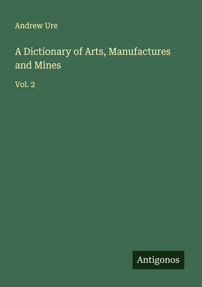 A Dictionary of Arts, Manufactures and Mines