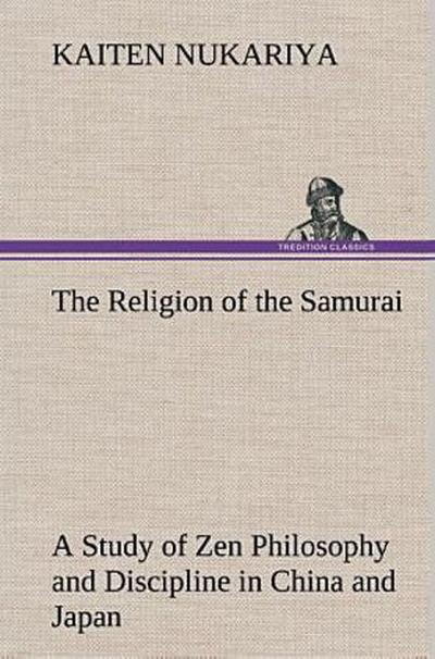The Religion of the Samurai A Study of Zen Philosophy and Discipline in China and Japan