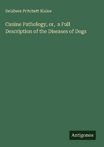 Canine Pathology, or,  a Full Description of the Diseases of Dogs
