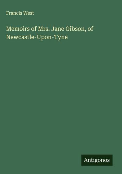 Memoirs of Mrs. Jane Gibson, of Newcastle-Upon-Tyne